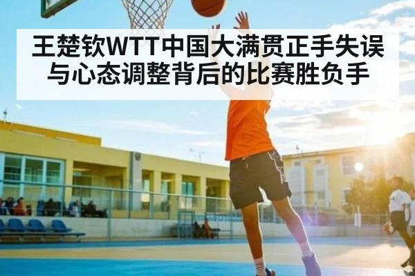 王楚钦WTT中国大满贯正手失误与心态调整背后的比赛胜负手