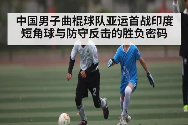 中国男子曲棍球队亚运首战印度 短角球与防守反击的胜负密码