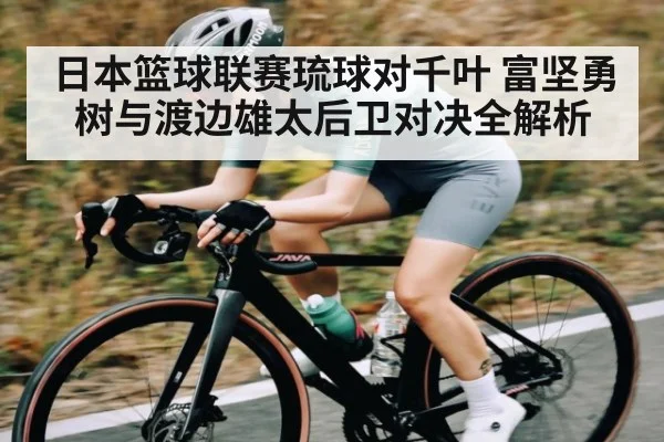 日本篮球联赛琉球对千叶 富坚勇树与渡边雄太后卫对决全解析