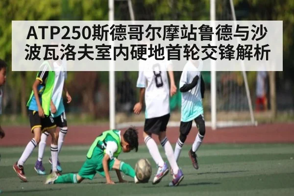 ATP250斯德哥尔摩站鲁德与沙波瓦洛夫室内硬地首轮交锋解析